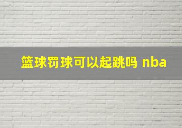 篮球罚球可以起跳吗 nba